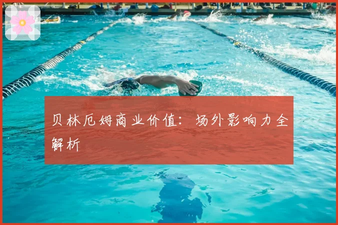 贝林厄姆商业价值：场外影响力全解析