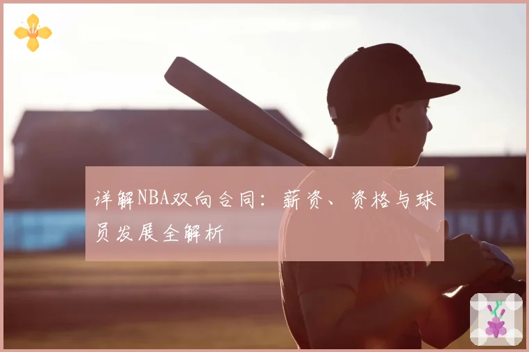 详解NBA双向合同：薪资、资格与球员发展全解析