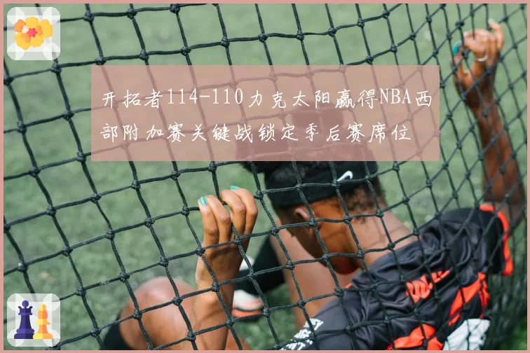 开拓者114-110力克太阳赢得NBA西部附加赛关键战锁定季后赛席位