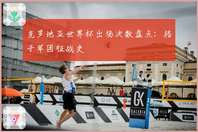 克罗地亚世界杯出场次数盘点：格子军团征战史