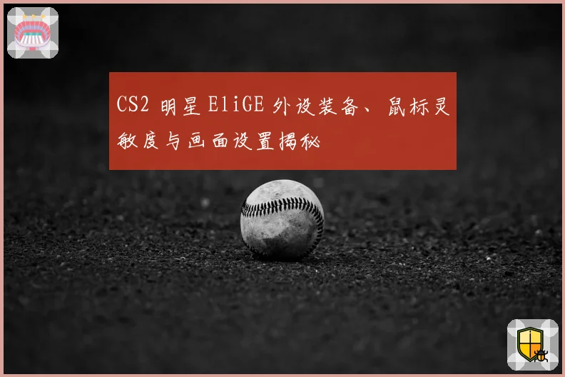 CS2 明星 EliGE 外设装备、鼠标灵敏度与画面设置揭秘