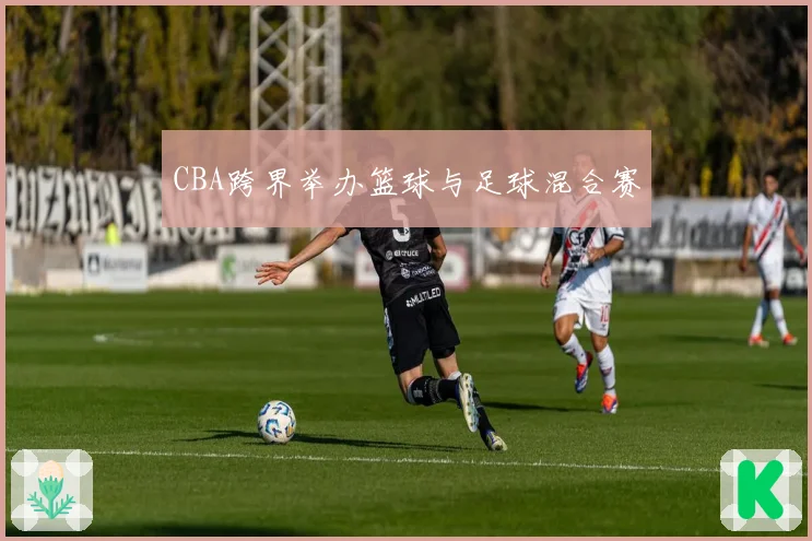 CBA跨界举办篮球与足球混合赛