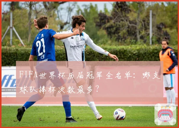 FIFA世界杯历届冠军全名单：哪支球队捧杯次数最多？
