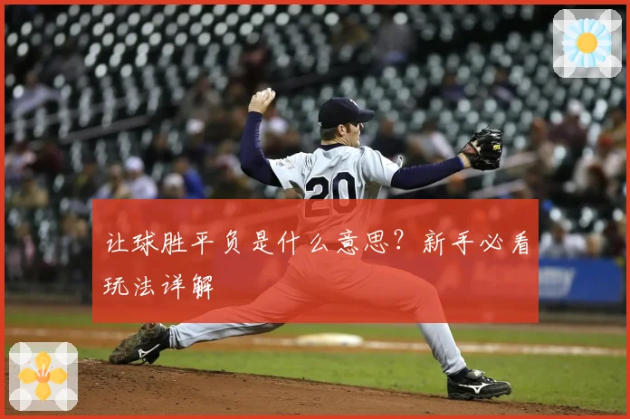 让球胜平负是什么意思？新手必看玩法详解